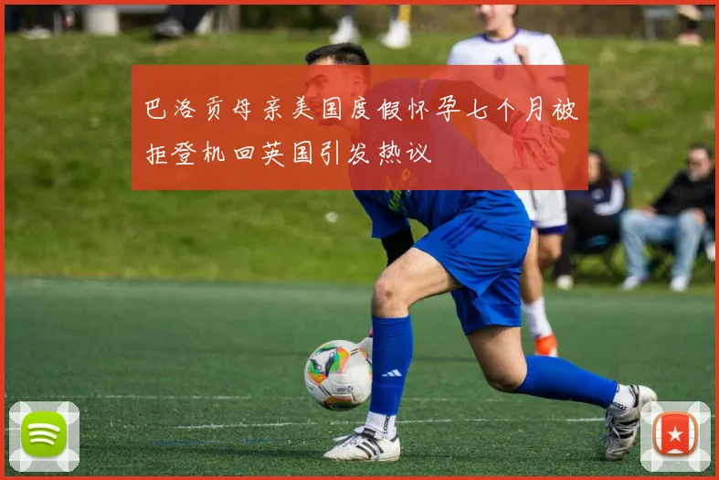 巴洛贡母亲美国度假怀孕七个月被拒登机回英国引发热议