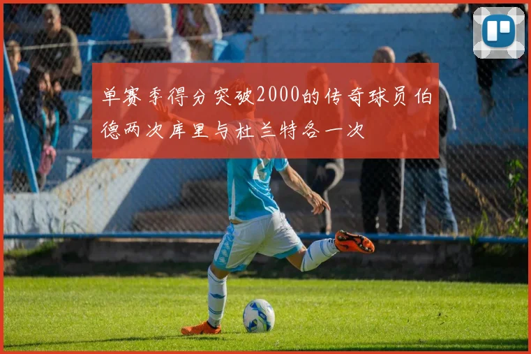 单赛季得分突破2000的传奇球员伯德两次库里与杜兰特各一次