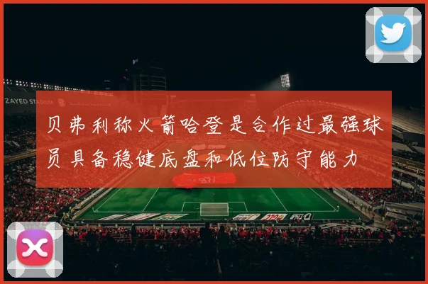 贝弗利称火箭哈登是合作过最强球员具备稳健底盘和低位防守能力