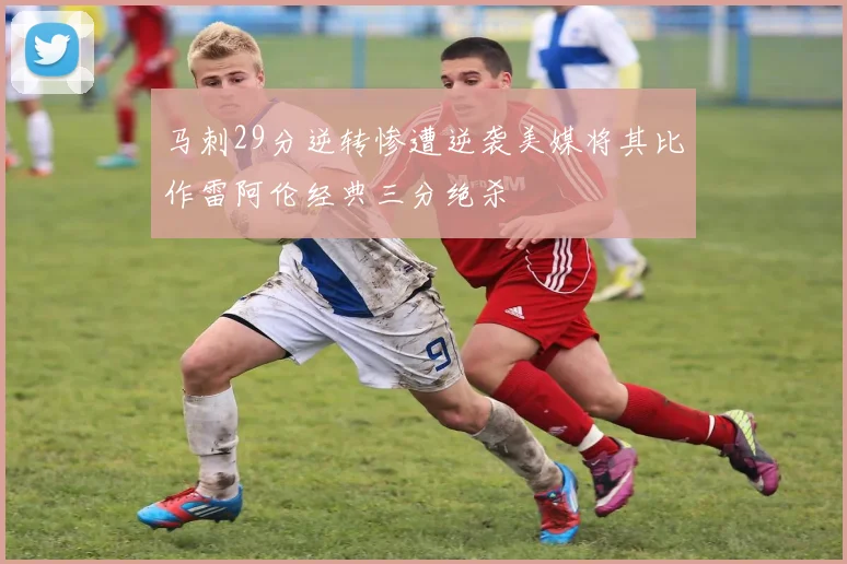 马刺29分逆转惨遭逆袭美媒将其比作雷阿伦经典三分绝杀