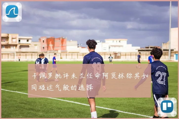 卡佩罗批评米兰任命阿莫林称其如同碰运气般的选择
