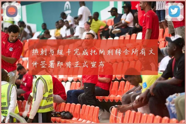 热刺与纽卡完成托纳利转会所有文件签署即将正式宣布