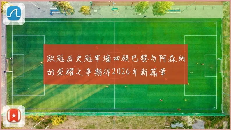 欧冠历史冠军墙回顾巴黎与阿森纳的荣耀之争期待2026年新篇章